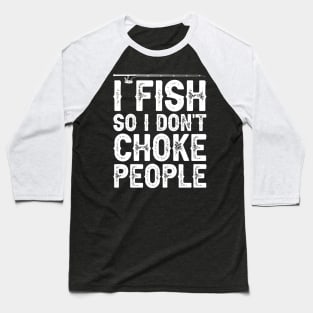 I Fish So I Don't Choke People Funny Sayings Fishing Baseball T-Shirt